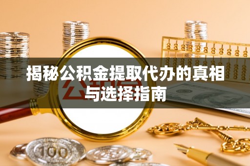 宿城揭秘公积金提取代办的真相与选择指南