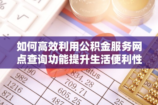 宿城如何高效利用公积金服务网点查询功能提升生活便利性