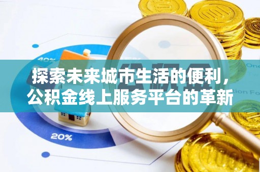 宿城探索未来城市生活的便利，公积金线上服务平台的革新与机遇