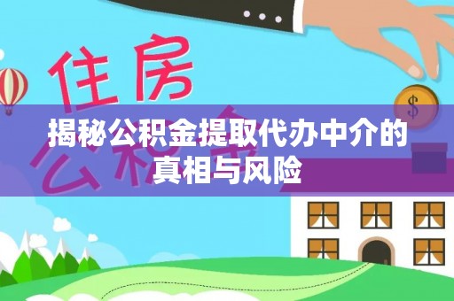 宿城揭秘公积金提取代办中介的真相与风险