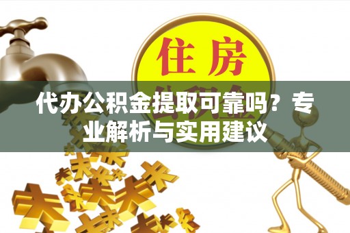 宿城代办公积金提取可靠吗？专业解析与实用建议