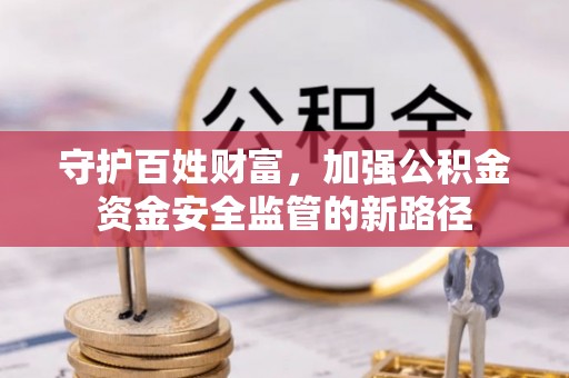 宿城守护百姓财富，加强公积金资金安全监管的新路径