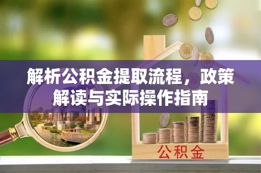 宿城解析公积金提取流程，政策解读与实际操作指南