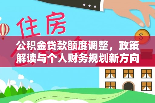 宿城公积金贷款额度调整，政策解读与个人财务规划新方向