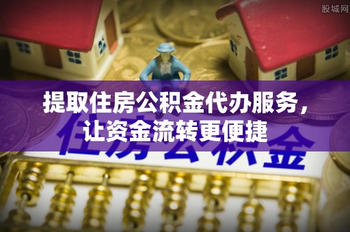宿城提取住房公积金代办服务，让资金流转更便捷