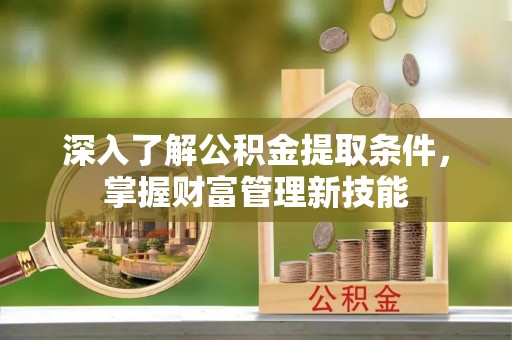 宿城深入了解公积金提取条件，掌握财富管理新技能
