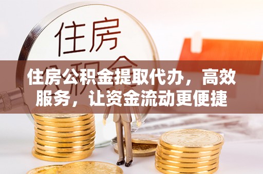宿城住房公积金提取代办，高效服务，让资金流动更便捷