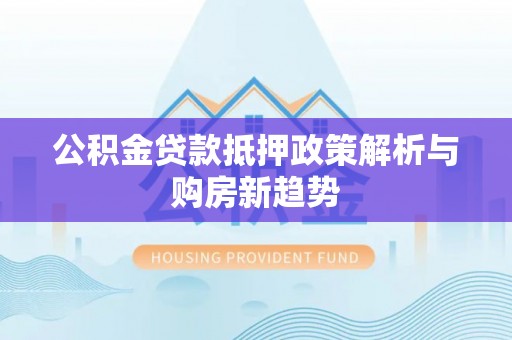 宿城公积金贷款抵押政策解析与购房新趋势