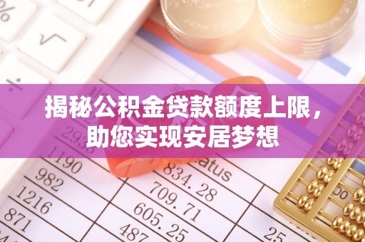 宿城揭秘公积金贷款额度上限，助您实现安居梦想