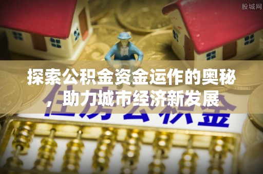 宿城探索公积金资金运作的奥秘，助力城市经济新发展