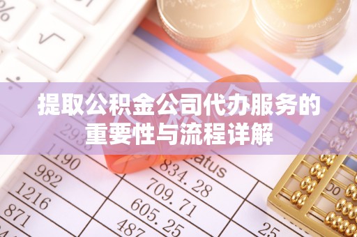 宿城提取公积金公司代办服务的重要性与流程详解