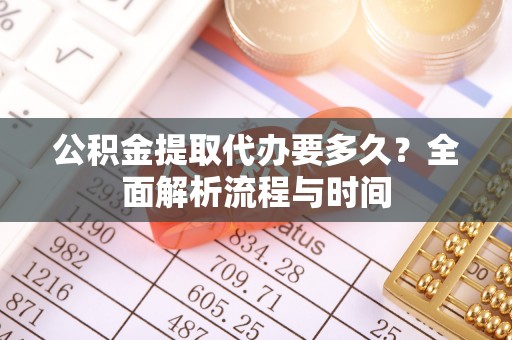 宿城公积金提取代办要多久？全面解析流程与时间