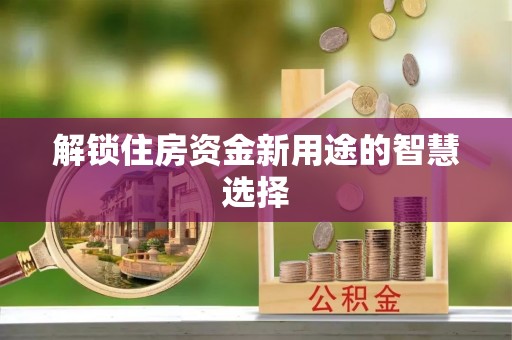 宿城解锁住房资金新用途的智慧选择