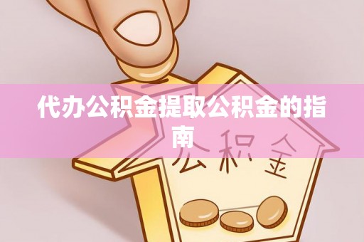 宿城代办公积金提取公积金的指南