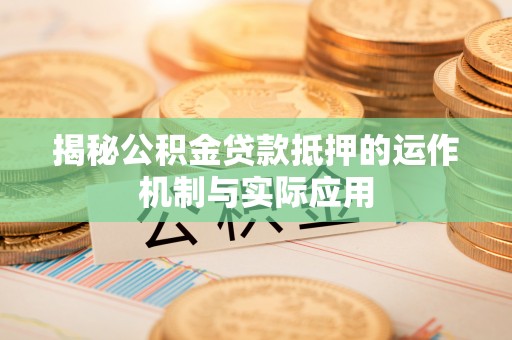 宿城揭秘公积金贷款抵押的运作机制与实际应用