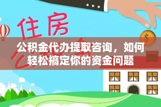 宿城公积金代办提取咨询，如何轻松搞定你的资金问题