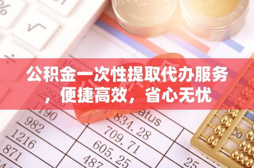 宿城公积金一次性提取代办服务，便捷高效，省心无忧