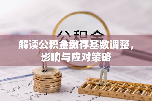 宿城解读公积金缴存基数调整，影响与应对策略