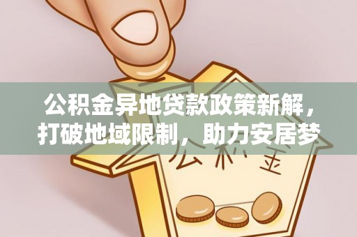 宿城公积金异地贷款政策新解，打破地域限制，助力安居梦想