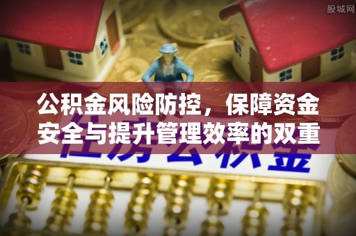 宿城公积金风险防控，保障资金安全与提升管理效率的双重探索