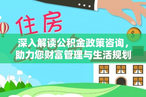 宿城深入解读公积金政策咨询，助力您财富管理与生活规划