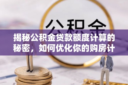 宿城揭秘公积金贷款额度计算的秘密，如何优化你的购房计划？