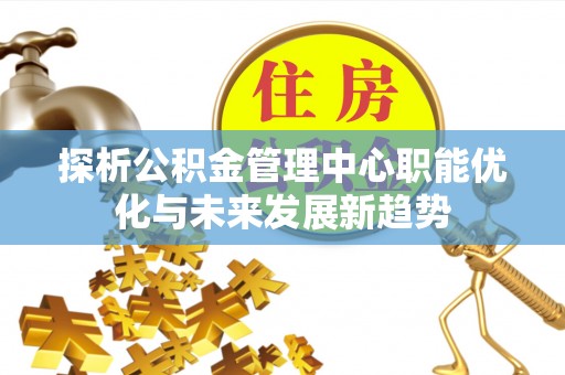 宿城探析公积金管理中心职能优化与未来发展新趋势