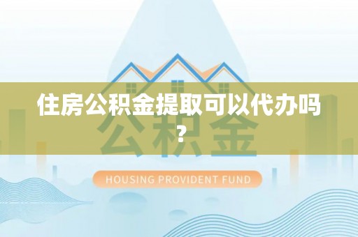 宿城住房公积金提取可以代办吗？
