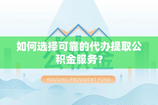 宿城如何选择可靠的代办提取公积金服务？