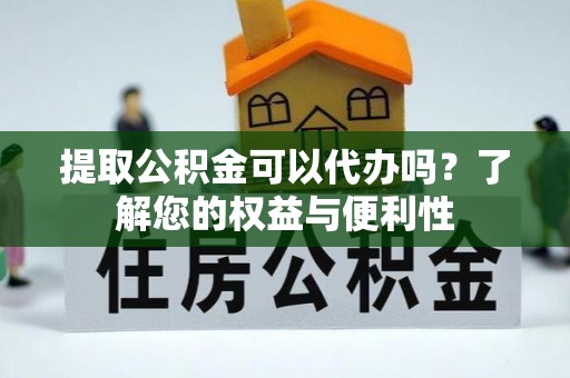 宿城提取公积金可以代办吗？了解您的权益与便利性