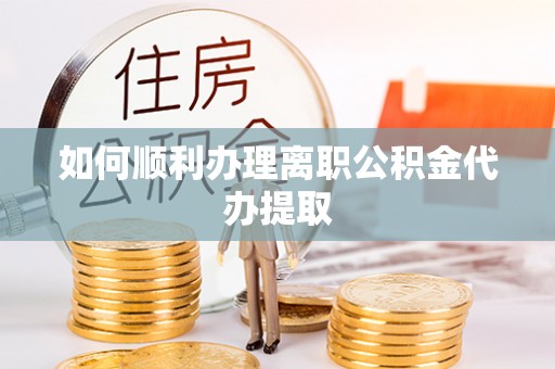 宿城如何顺利办理离职公积金代办提取