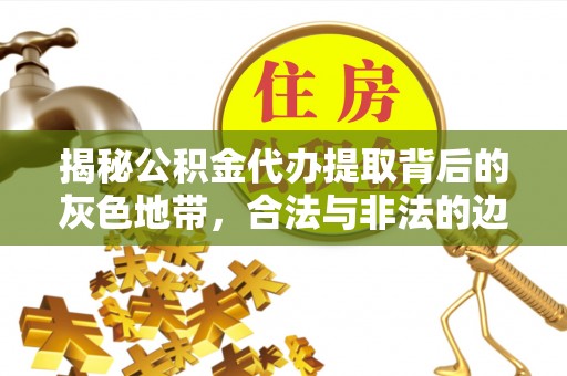 宿城揭秘公积金代办提取背后的灰色地带，合法与非法的边界