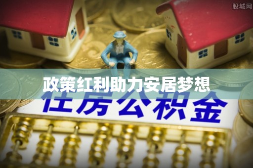 宿城政策红利助力安居梦想