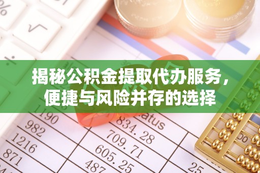 宿城揭秘公积金提取代办服务，便捷与风险并存的选择