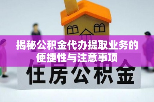 宿城揭秘公积金代办提取业务的便捷性与注意事项
