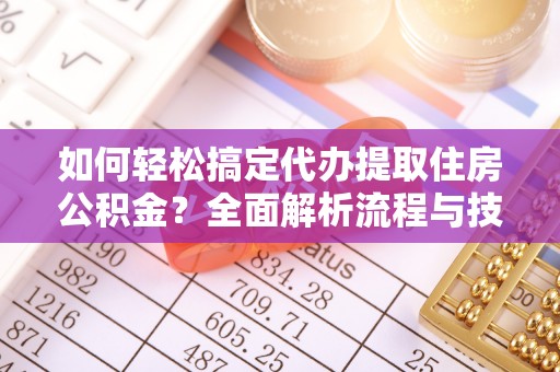 宿城如何轻松搞定代办提取住房公积金？全面解析流程与技巧