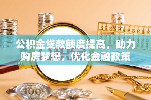 宿城公积金贷款额度提高，助力购房梦想，优化金融政策