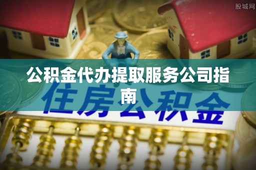 宿城公积金代办提取服务公司指南