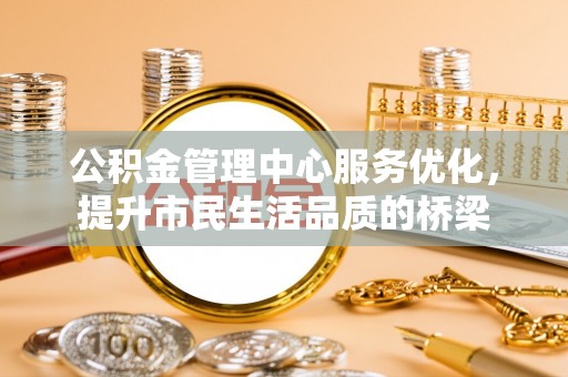 宿城公积金管理中心服务优化，提升市民生活品质的桥梁
