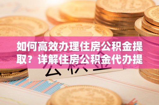 宿城如何高效办理住房公积金提取？详解住房公积金代办提取流程
