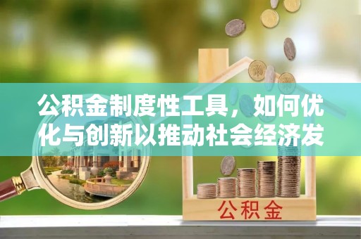 宿城公积金制度性工具，如何优化与创新以推动社会经济发展