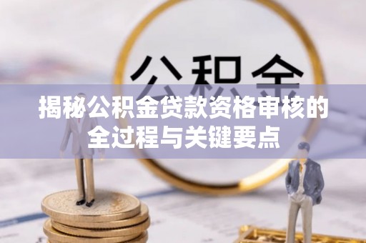 宿城揭秘公积金贷款资格审核的全过程与关键要点
