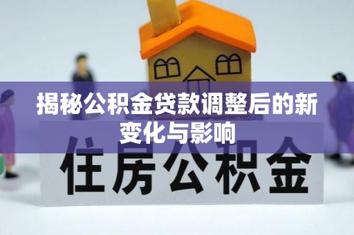 宿城揭秘公积金贷款调整后的新变化与影响
