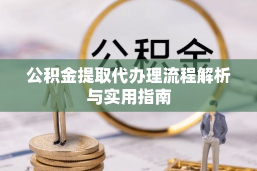 宿城公积金提取代办理流程解析与实用指南