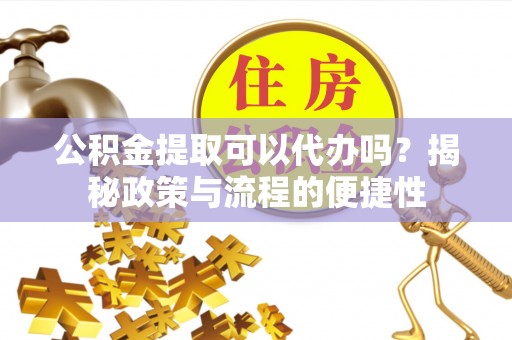 宿城公积金提取可以代办吗？揭秘政策与流程的便捷性