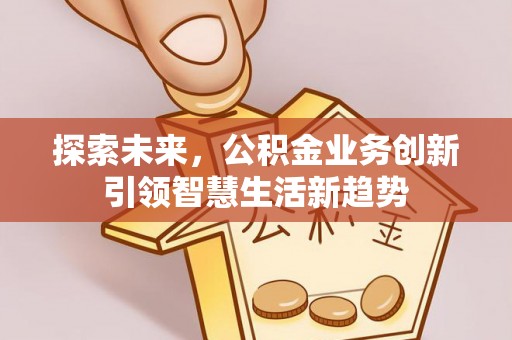 宿城探索未来，公积金业务创新引领智慧生活新趋势