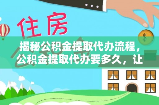 宿城揭秘公积金提取代办流程，公积金提取代办要多久，让你心中有数