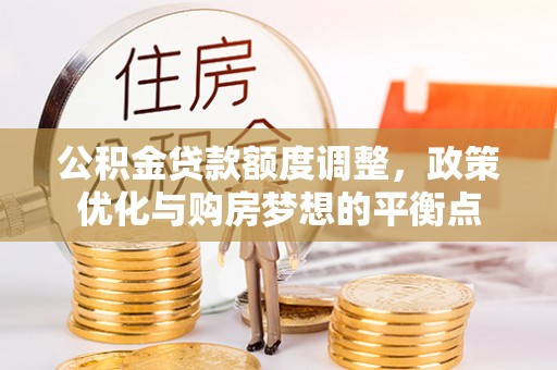 宿城公积金贷款额度调整，政策优化与购房梦想的平衡点