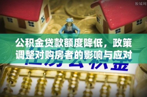 宿城公积金贷款额度降低，政策调整对购房者的影响与应对策略