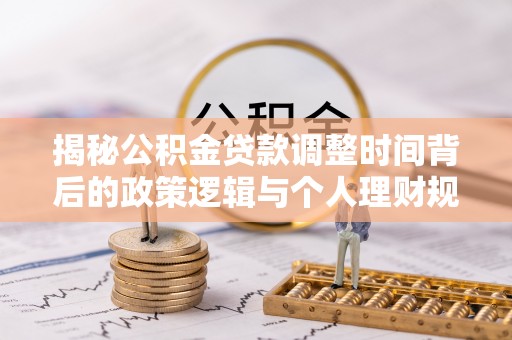宿城揭秘公积金贷款调整时间背后的政策逻辑与个人理财规划
